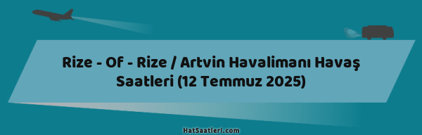 Rize - Of - Rize / Artvin Havalimanı Havaş Saatleri (12 Temmuz 2025)